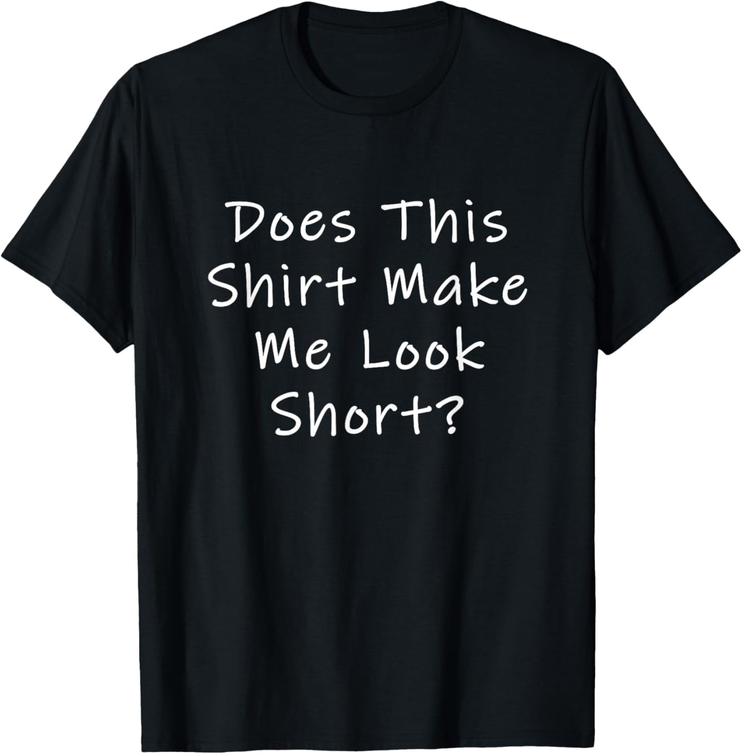 Does This Shirt Make Me Look Short? T-Shirt