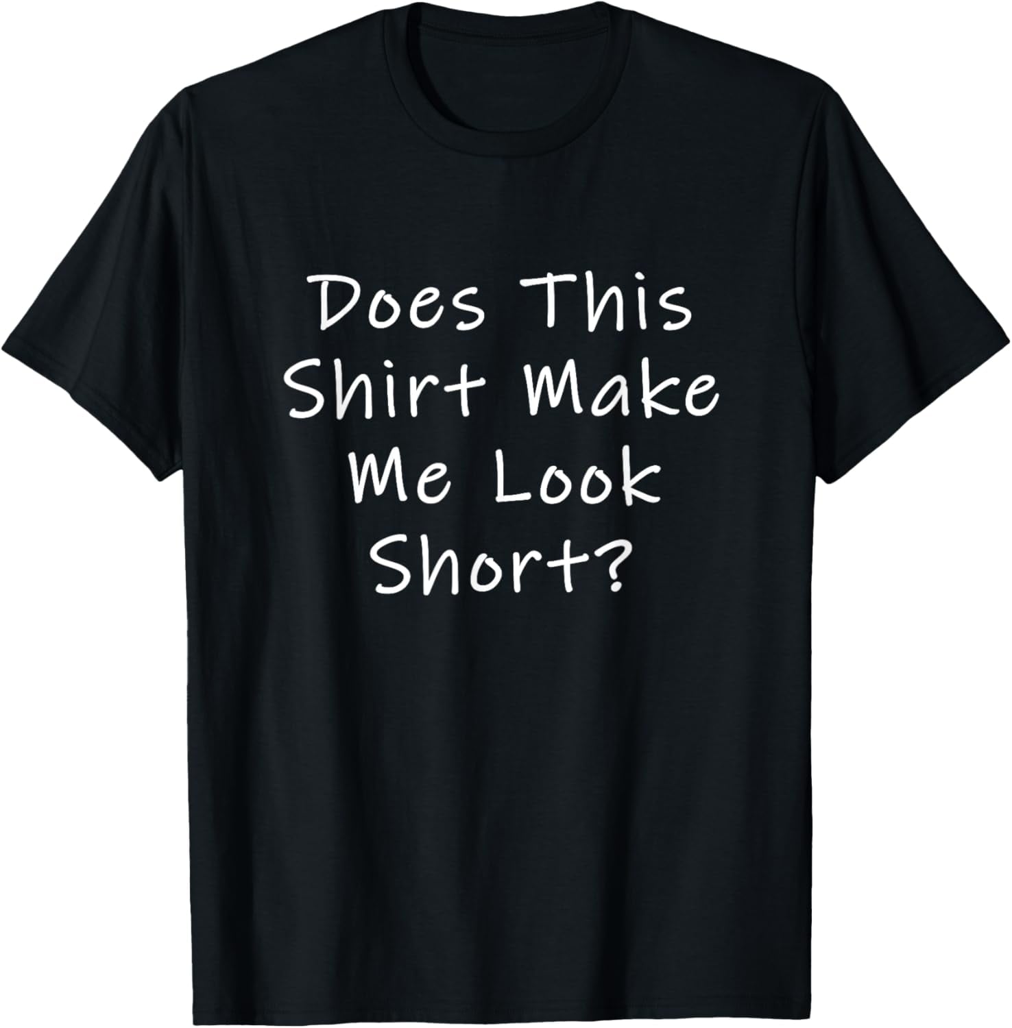 Does This Shirt Make Me Look Short? T-Shirt