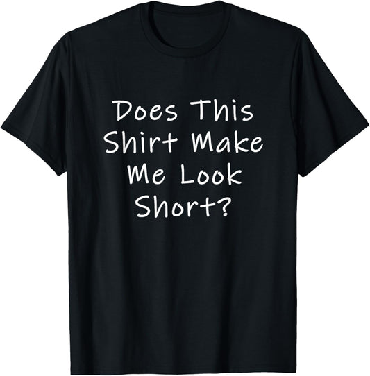 Does This Shirt Make Me Look Short? T-Shirt